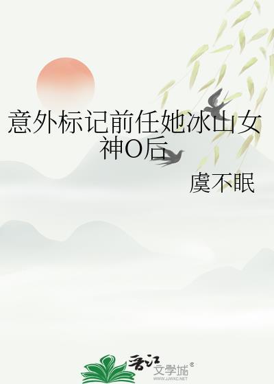 意外标记前任她冰山女神O后 虞不眠 笔趣阁