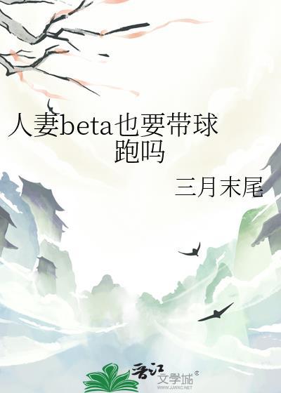 人妻beta也要带球跑吗全文阅读