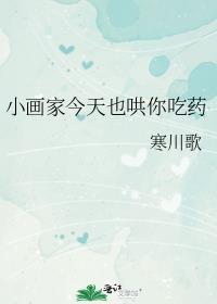 小画家今天也哄你吃药笔趣阁全文