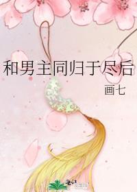 和男主同归于尽后 画七讲的什么