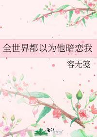 全世界都以为他暗恋我TXT百度