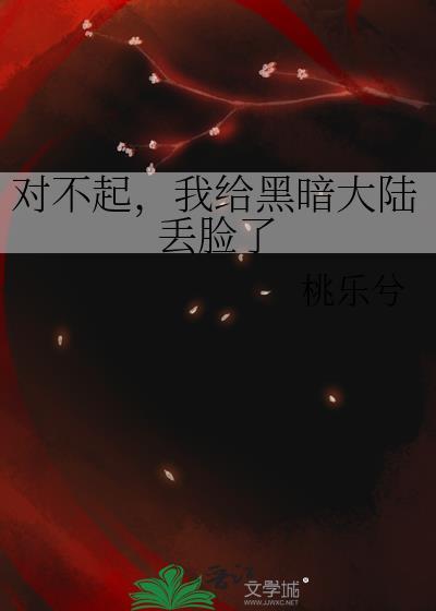 我给黑暗大陆丢脸了作者桃乐兮