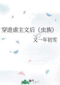 穿进虐主文后(虫族)作者 又一年初雪