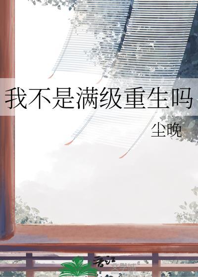 我不是满级重生吗免费阅读无弹窗