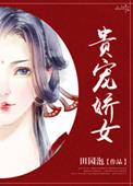 贵宠娇女无防盗完整版笔趣阁