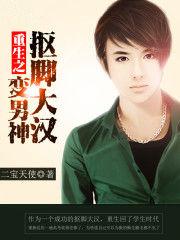 重生之抠脚大汉变男神123