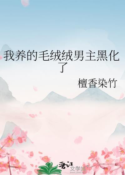 我养的毛绒绒男主黑化了檀香染竹