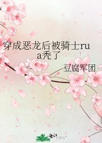 穿成恶龙后被骑士rua秃了谁攻谁受