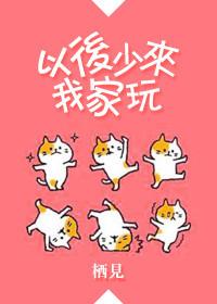 以后少来我家玩by栖见txt