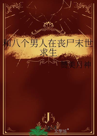 和八个男人在丧尸末世求生赞美月神