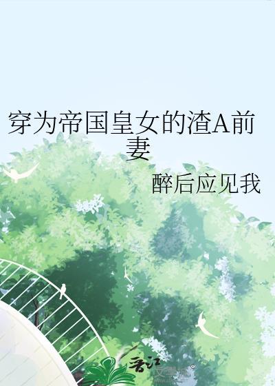 穿为帝国皇女的渣a前妻免费阅读