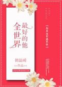全世界最好的他属于我免费阅读