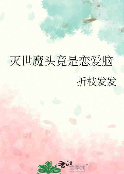 灭世魔头竟是恋爱脑作者折枝发发