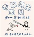夺取男主宝贝的一百种方法by 东方黄瓜