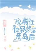 和前任他叔流落荒岛后 嘘知