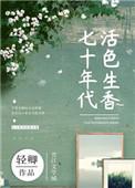 七十年代活色生香免费阅读无弹幕