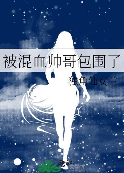 被混血帅哥包围了独角仙女