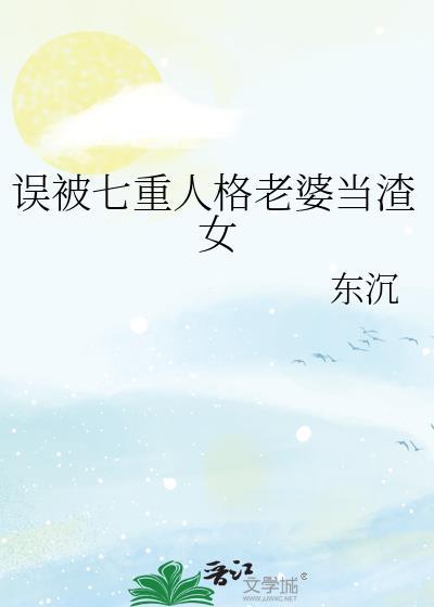 误被七重人格老婆当渣女作者东沉