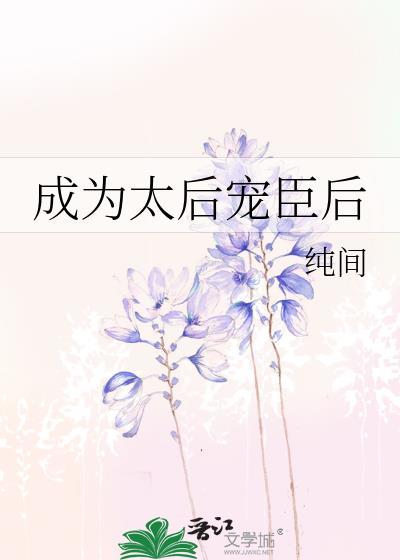 成为太后宠臣后笔趣阁