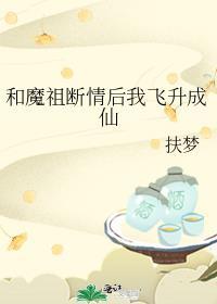 和魔祖断情后我飞升成仙TXT