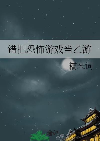 错把恐怖游戏当乙游糯米词第20章