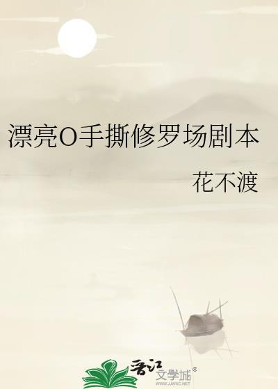 漂亮O手撕修罗场剧本全文免费阅读