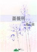 蔷薇刑by伯劳全文免费阅读