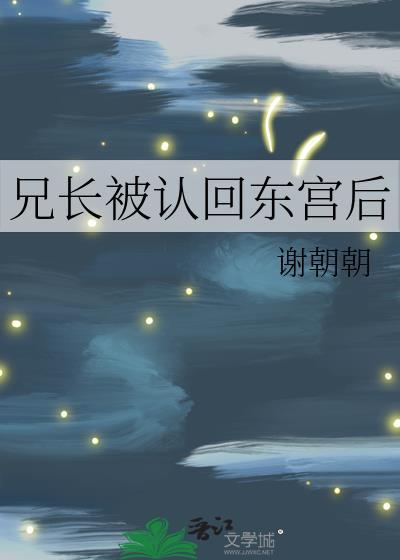 兄长被认回东宫后/错连枝作者 谢朝朝