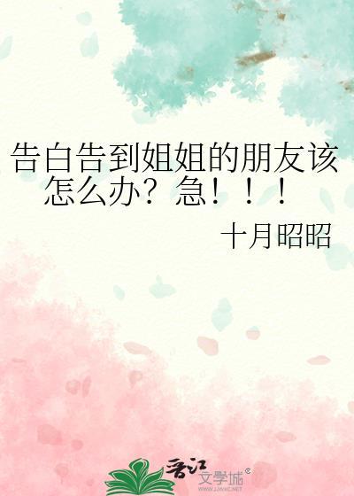 告白告到姐姐的朋友该怎么办?急_十月