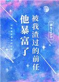 被我渣过的前任他暴富啦