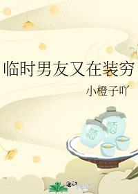 临时男友又在装穷by小橙子吖