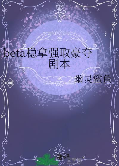 beta稳拿强取豪夺剧本全文阅读