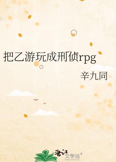 把乙游玩成刑侦rpg辛九同txt