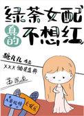 绿茶女配真的不想红t