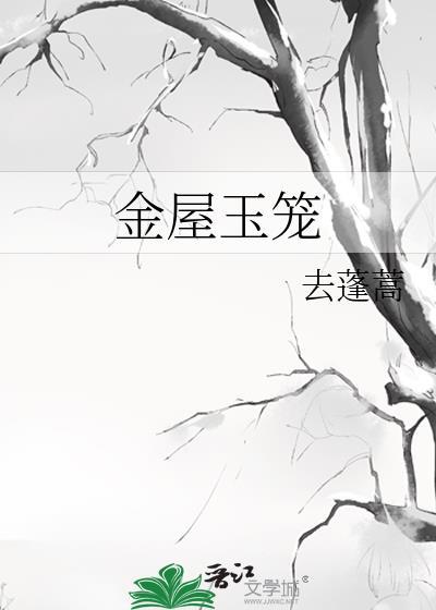 金屋玉笼本文作者建议18岁以上读者观看。作者去蓬蒿