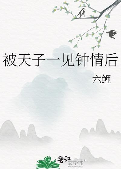 被天子一见钟情后txt六鲤