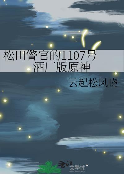 松田警官的1107号酒厂版原神万能书屋