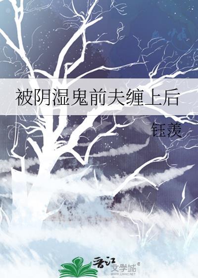 被阴湿鬼前夫缠上后沈迹笔趣阁最新章节更新时间