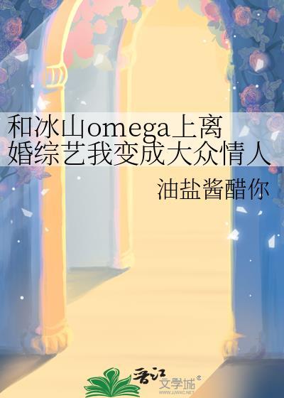 和冰山omega上离婚综艺我变成大众情人了?全文