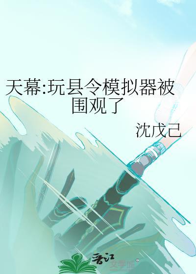 天幕玩县令模拟器被围观了txt