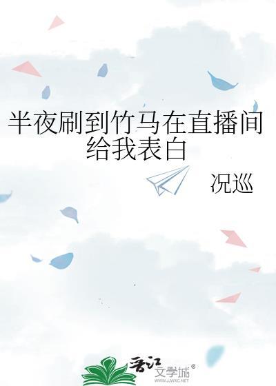 半夜刷到竹马在直播间给我表白晋江