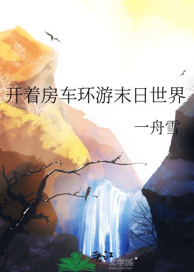 开着房车环游末日世界一舟雪免费阅读