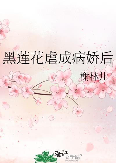 黑莲花虐成病娇后TXT免费最新章