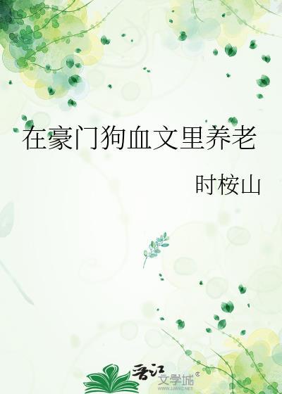 在豪门狗血文里养老免费阅读全文