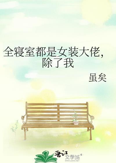 全宿舍都是女装大佬除了我