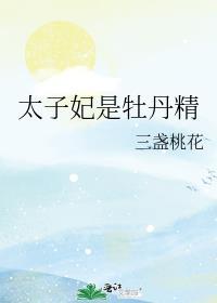 太子妃是牡丹精三盏桃花全文免费阅读