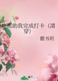 康熙助我完成打卡(清穿) 懿书玥全文免费阅读