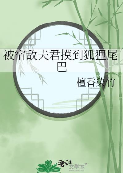 被宿敌夫君摸到狐狸尾巴 112