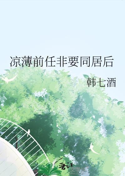 凉薄前任非要同居后 韩七酒