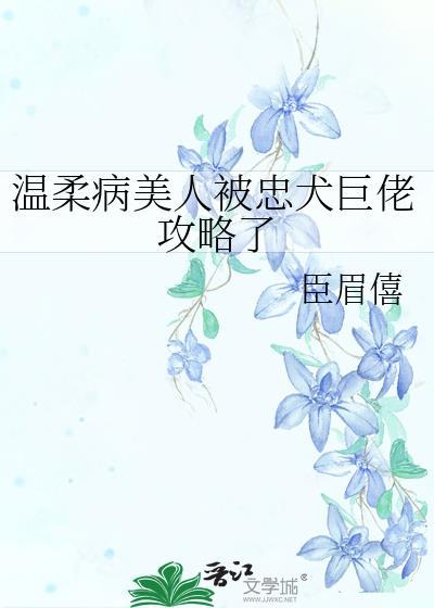 温柔病美人被忠犬巨佬攻略了全文免费阅读
